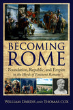 Becoming Rome: Foundation, Republic, and Empire in the Words of Eminent Romans by William Dardis and Tom Cox